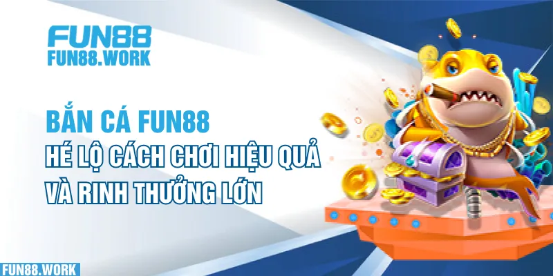 Bắn Cá FUN88: Hé Lộ Cách Chơi Hiệu Quả Và Rinh Thưởng Lớn