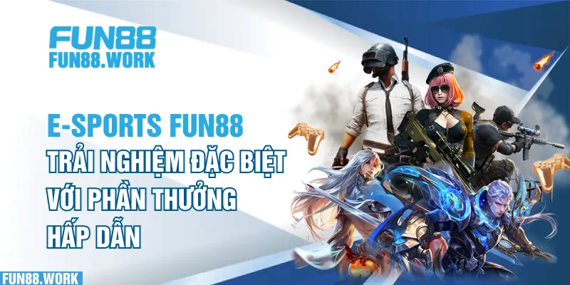 E-sports FUN88: Trải Nghiệm Đặc Biệt Với Phần Thưởng Hấp Dẫn