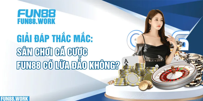 Giải Đáp Thắc Mắc: Sân Chơi Cá Cược FUN88 Có Lừa Đảo Không?