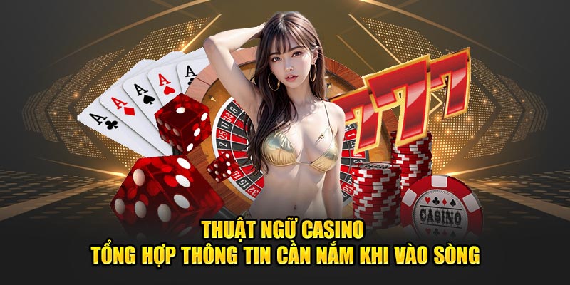 Thuật Ngữ Casino - Tổng Hợp Thông Tin Cần Nắm Khi Vào Sòng
