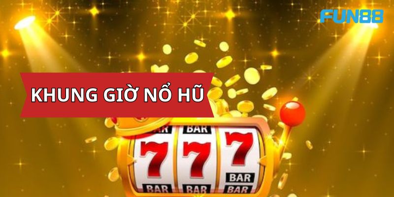 Nắm Bắt Khung Giờ Nổ Hũ Chuẩn Giúp Nhận Thưởng Cực Khủng